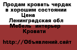 Продам кровать-чердак, в хорошим состоянии. › Цена ­ 5 000 - Ленинградская обл. Мебель, интерьер » Кровати   